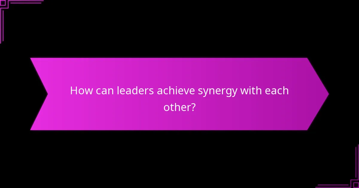How can leaders achieve synergy with each other?