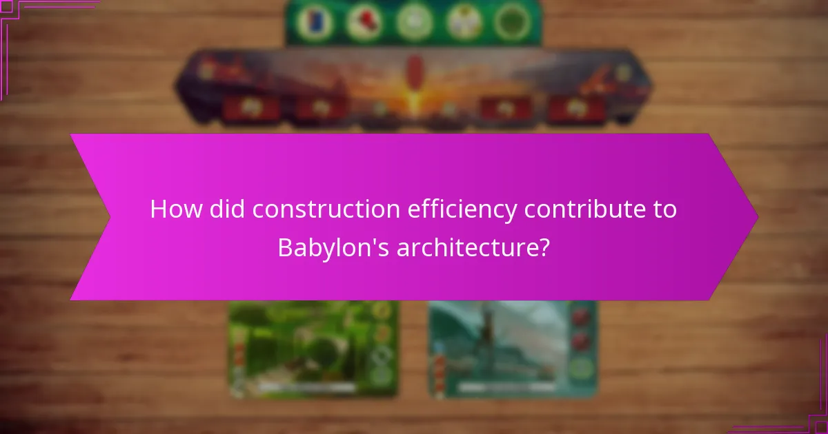How did construction efficiency contribute to Babylon’s architecture?