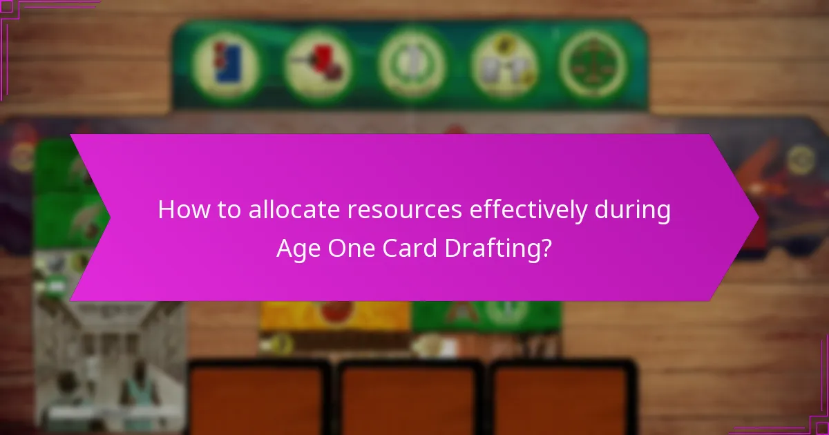 How to allocate resources effectively during Age One Card Drafting?