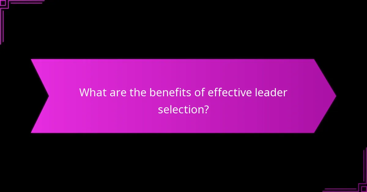 What are the benefits of effective leader selection?