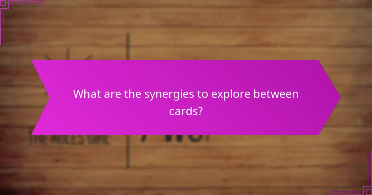 What are the synergies to explore between cards?