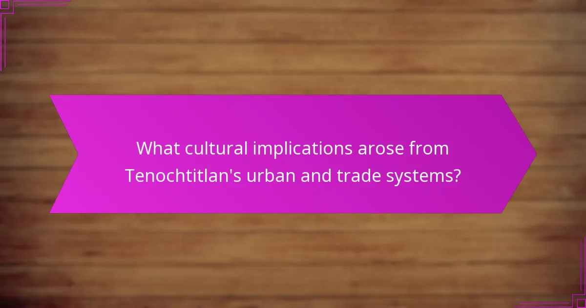 What cultural implications arose from Tenochtitlan’s urban and trade systems?