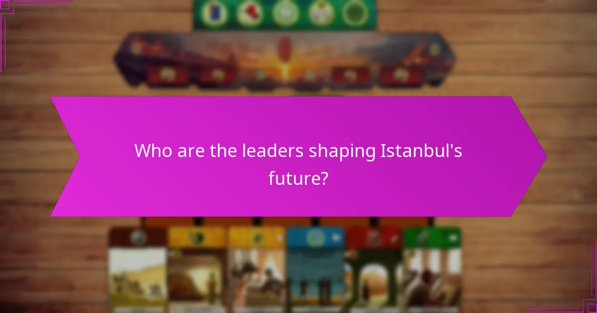 Who are the leaders shaping Istanbul’s future?